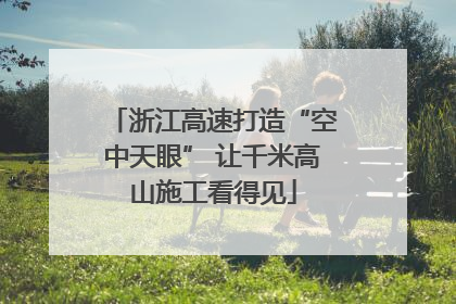 浙江高速打造“空中天眼” 让千米高山施工看得见