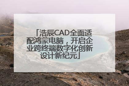 浩辰CAD全面适配鸿蒙电脑，开启企业跨终端数字化创新设计新纪元