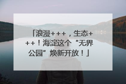 浪漫+++，生态+++！海淀这个“无界公园”焕新开放！