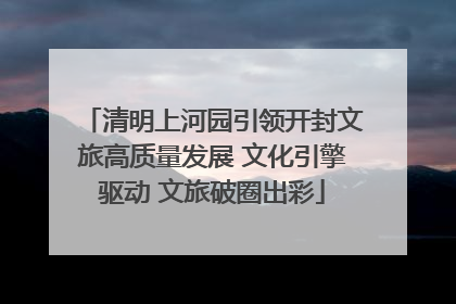 清明上河园引领开封文旅高质量发展 文化引擎驱动 文旅破圈出彩