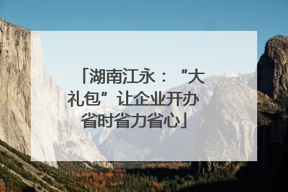 湖南江永：“大礼包”让企业开办省时省力省心