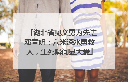 湖北省见义勇为先进邓章明：六米深水勇救人，生死瞬间显大爱