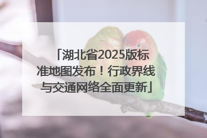 湖北省2025版标准地图发布！行政界线与交通网络全面更新