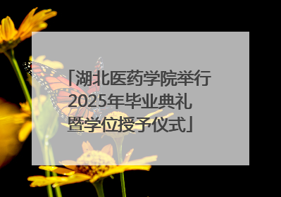 湖北医药学院举行2025年毕业典礼暨学位授予仪式