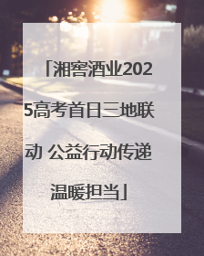 湘窖酒业2025高考首日三地联动 公益行动传递温暖担当