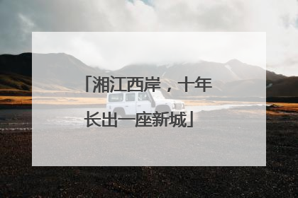 湘江西岸，十年长出一座新城