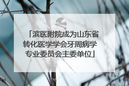 滨医附院成为山东省转化医学学会牙周病学专业委员会主委单位