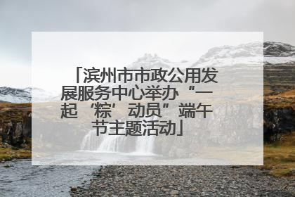 滨州市市政公用发展服务中心举办“一起‘粽’动员”端午节主题活动