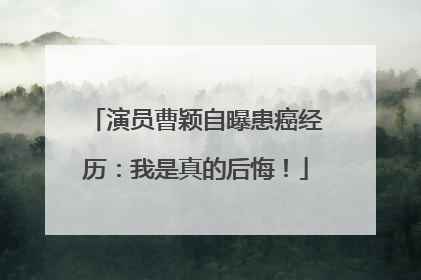 演员曹颖自曝患癌经历：我是真的后悔！