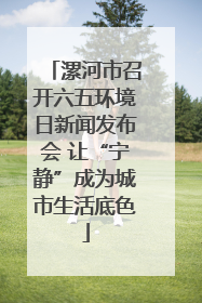 漯河市召开六五环境日新闻发布会 让“宁静”成为城市生活底色