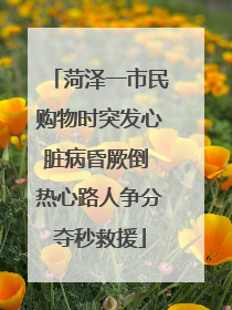 菏泽一市民购物时突发心脏病昏厥倒 热心路人争分夺秒救援