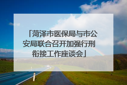 菏泽市医保局与市公安局联合召开加强行刑衔接工作座谈会