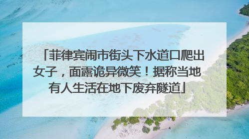 菲律宾闹市街头下水道口爬出女子，面露诡异微笑！据称当地有人生活在地下废弃隧道