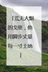 荒无人烟的戈壁，他用脚步丈量每一寸土地