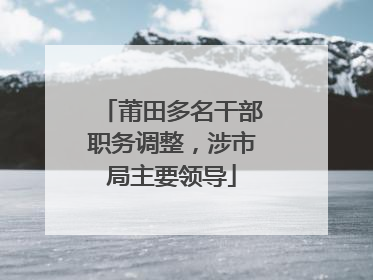 莆田多名干部职务调整，涉市局主要领导
