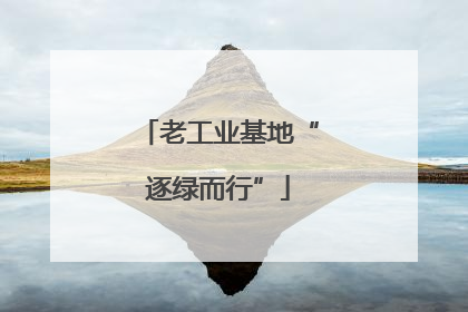 老工业基地“逐绿而行”