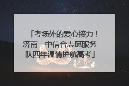 考场外的爱心接力！济南一中信合志愿服务队四年温情护航高考