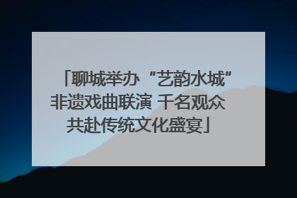 聊城举办“艺韵水城”非遗戏曲联演 千名观众共赴传统文化盛宴