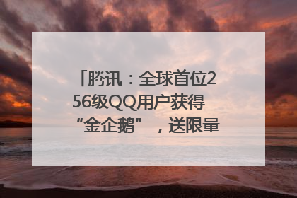 腾讯：全球首位256级QQ用户获得“金企鹅”，送限量版神秘惊喜等礼物