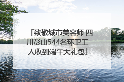 致敬城市美容师 四川彭山544名环卫工人收到端午大礼包