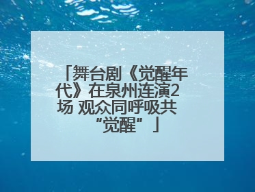 舞台剧《觉醒年代》在泉州连演2场 观众同呼吸共“觉醒”