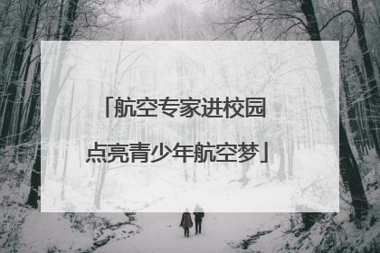 航空专家进校园 点亮青少年航空梦