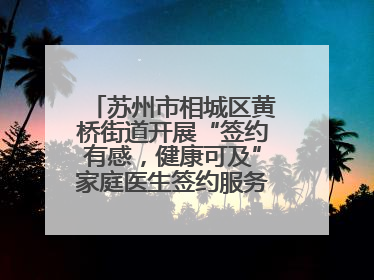 苏州市相城区黄桥街道开展“签约有感，健康可及”家庭医生签约服务主题宣传月活动