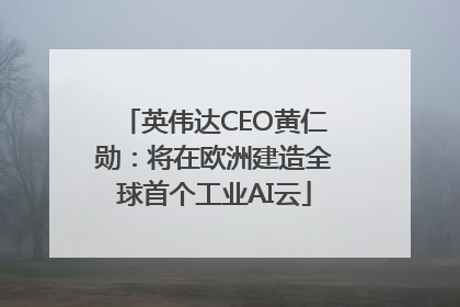 英伟达CEO黄仁勋：将在欧洲建造全球首个工业AI云