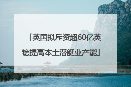 英国拟斥资超60亿英镑提高本土潜艇业产能