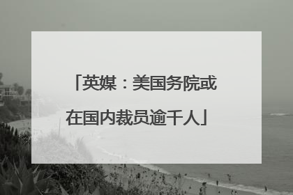 英媒：美国务院或在国内裁员逾千人
