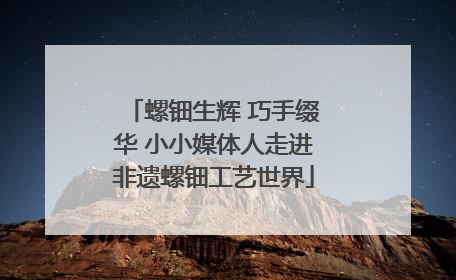 螺钿生辉 巧手缀华 小小媒体人走进非遗螺钿工艺世界