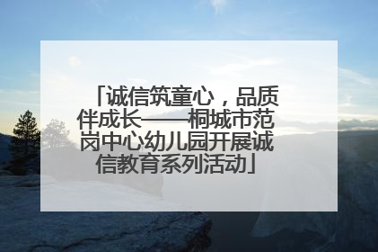 诚信筑童心，品质伴成长——桐城市范岗中心幼儿园开展诚信教育系列活动