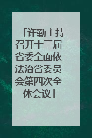 许勤主持召开十三届省委全面依法治省委员会第四次全体会议