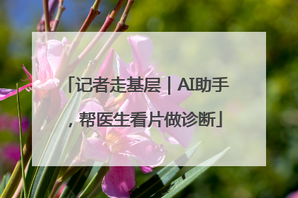 记者走基层｜AI助手，帮医生看片做诊断