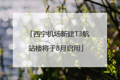 西宁机场新建T3航站楼将于8月启用