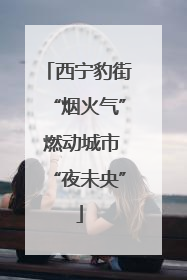西宁豹街“烟火气” 燃动城市“夜未央”