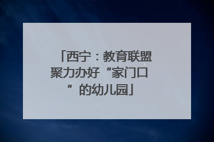 西宁：教育联盟聚力办好“家门口”的幼儿园
