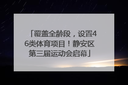 覆盖全龄段，设置46类体育项目！静安区第三届运动会启幕