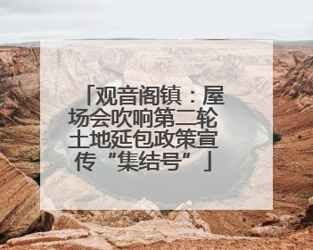 观音阁镇：屋场会吹响第二轮土地延包政策宣传“集结号”