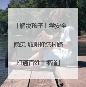 解决孩子上学安全隐患 城阳修缮村路打通百姓幸福道