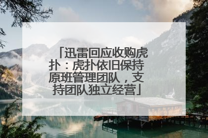 迅雷回应收购虎扑：虎扑依旧保持原班管理团队，支持团队独立经营
