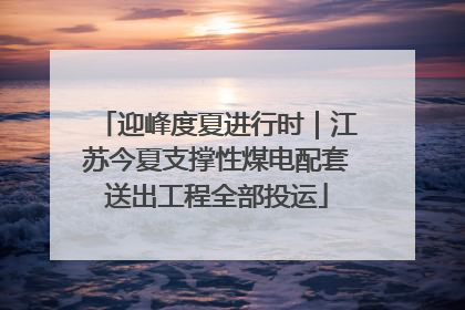 迎峰度夏进行时｜江苏今夏支撑性煤电配套送出工程全部投运