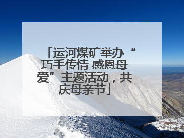 运河煤矿举办“巧手传情 感恩母爱”主题活动，共庆母亲节