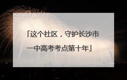 这个社区，守护长沙市一中高考考点第十年