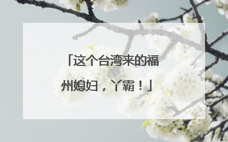 这个台湾来的福州媳妇，丫霸！