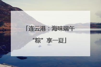 连云港：海味端午 “粽”享一夏