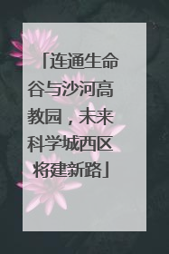 连通生命谷与沙河高教园，未来科学城西区将建新路