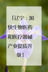 辽宁：加快生物医药和医疗器械产业提质升级