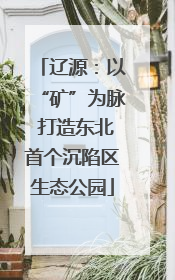 辽源：以“矿”为脉 打造东北首个沉陷区生态公园