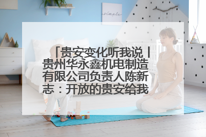 贵安变化听我说丨贵州华永鑫机电制造有限公司负责人陈新志：开放的贵安给我走出去的底气